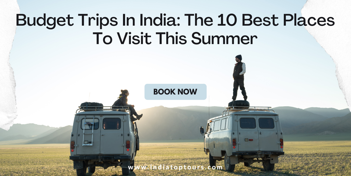 Budget Trips In India: The 10 Best Places To Visit This Summer