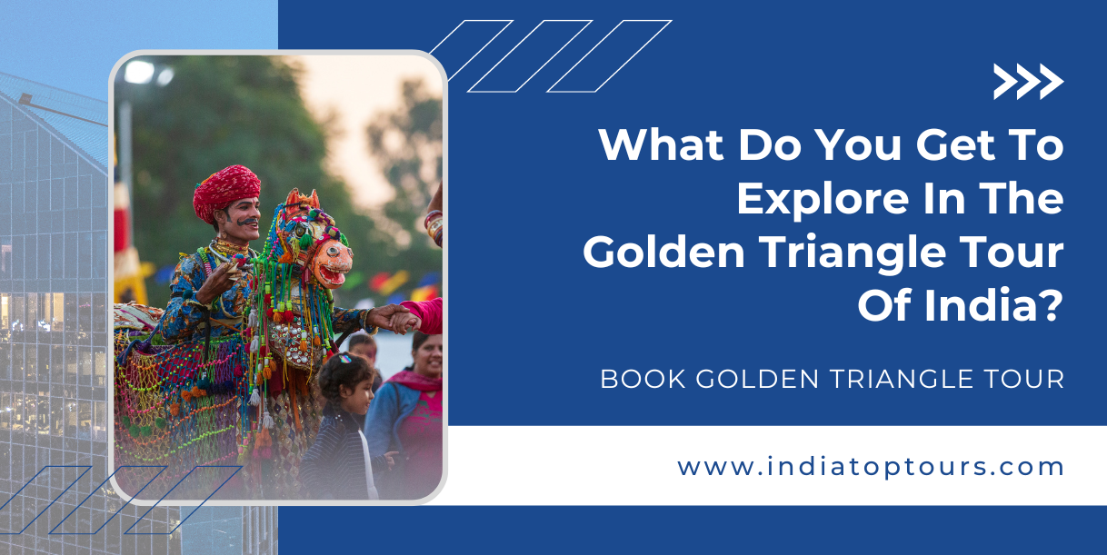What Do You Get To Explore In The Golden Triangle Tour Of India?